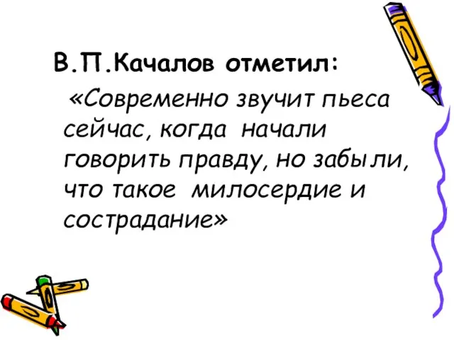 В.П.Качалов отметил: «Современно звучит пьеса сейчас, когда начали говорить правду, но забыли,