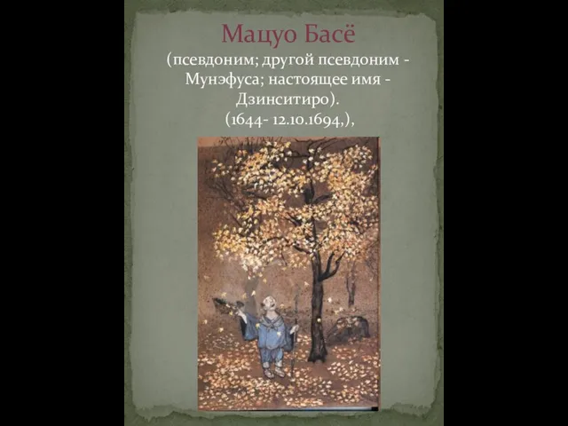 Мацуо Басё (псевдоним; другой псевдоним - Мунэфуса; настоящее имя - Дзинситиро). (1644- 12.10.1694,),