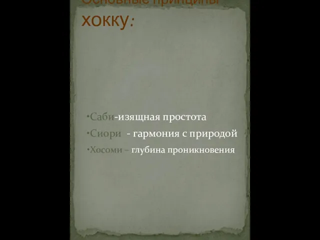 Саби-изящная простота Сиори - гармония с природой Хосоми – глубина проникновения Основные принципы хокку: