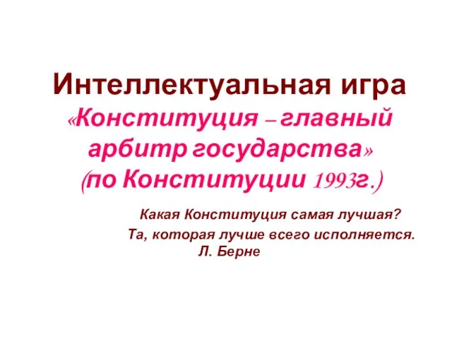 Интеллектуальная игра «Конституция – главный арбитр государства» (по Конституции 1993г.) Какая Конституция