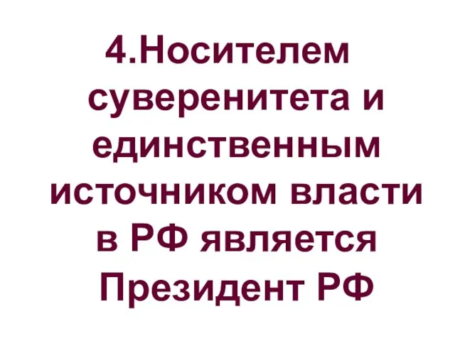 4.Носителем суверенитета и единственным источником власти в РФ является Президент РФ