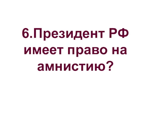 6.Президент РФ имеет право на амнистию?