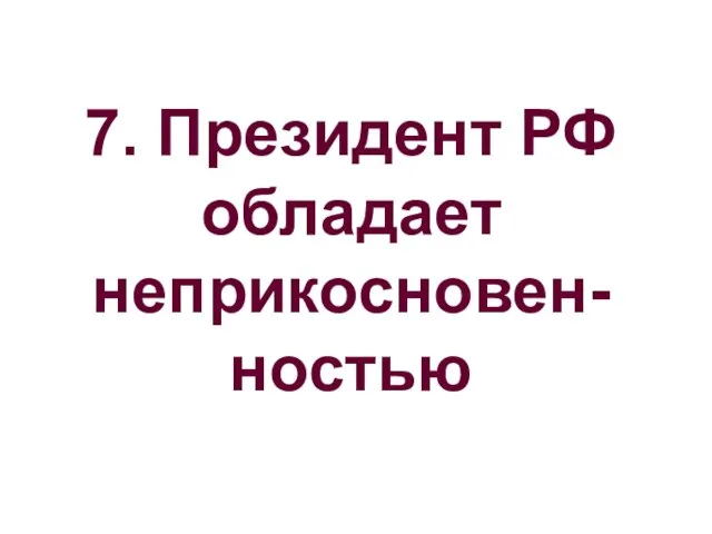 7. Президент РФ обладает неприкосновен-ностью