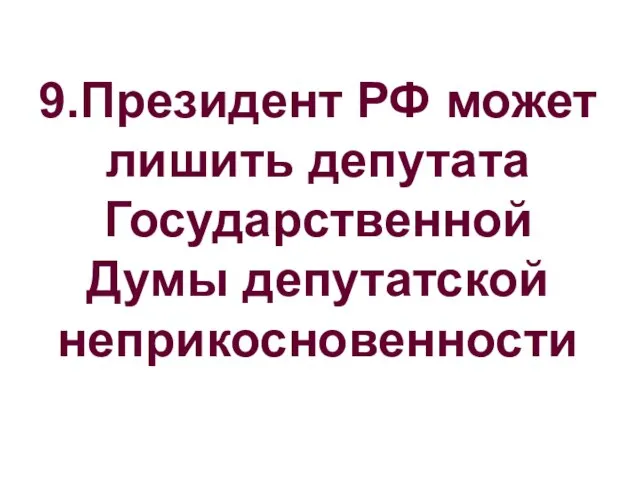 9.Президент РФ может лишить депутата Государственной Думы депутатской неприкосновенности