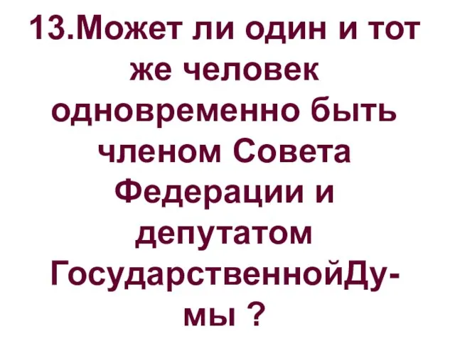 13.Может ли один и тот же человек одновременно быть членом Совета Федерации и депутатом ГосударственнойДу-мы ?