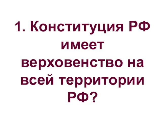 1. Конституция РФ имеет верховенство на всей территории РФ?