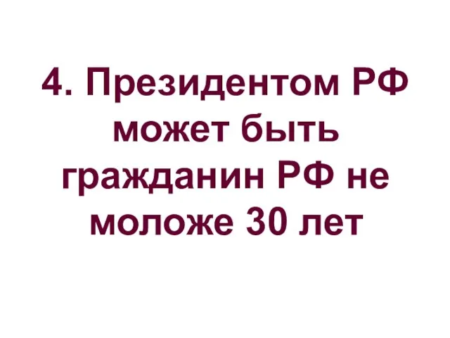 4. Президентом РФ может быть гражданин РФ не моложе 30 лет