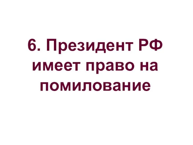 6. Президент РФ имеет право на помилование