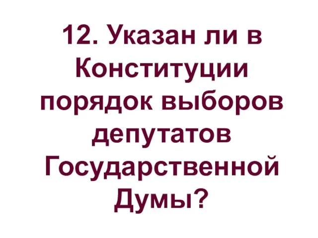 12. Указан ли в Конституции порядок выборов депутатов Государственной Думы?