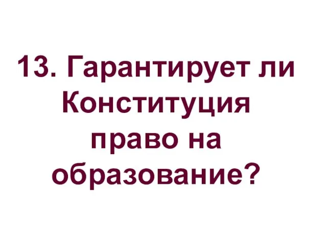 13. Гарантирует ли Конституция право на образование?