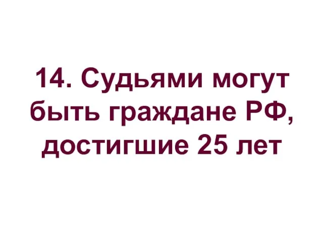 14. Судьями могут быть граждане РФ, достигшие 25 лет