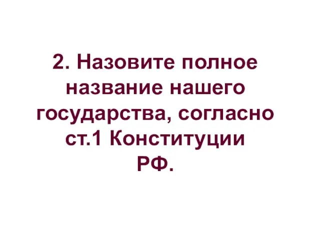 2. Назовите полное название нашего государства, согласно ст.1 Конституции РФ.