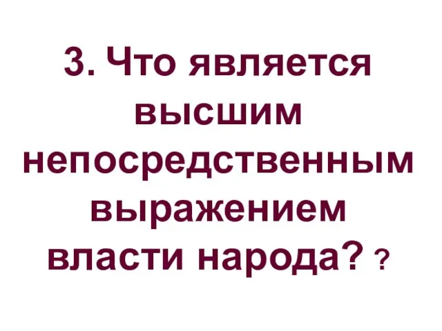 3. Что является высшим непосредственным выражением власти народа? ?