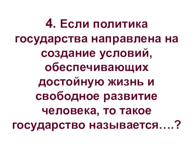 4. Если политика государства направлена на создание условий, обеспечивающих достойную жизнь и