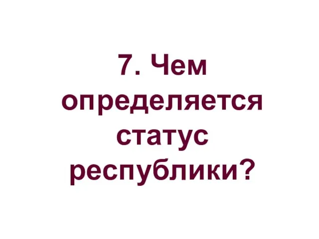 7. Чем определяется статус республики?