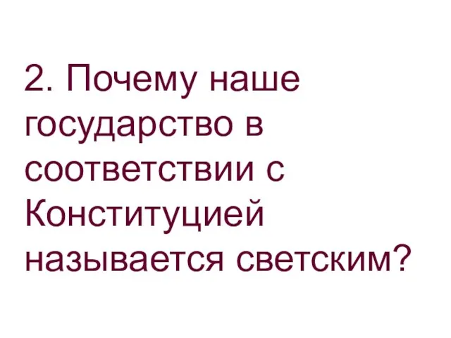 2. Почему наше государство в соответствии с Конституцией называется светским?