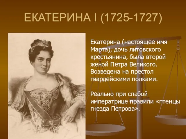 ЕКАТЕРИНА I (1725-1727) Екатерина (настоящее имя Марта), дочь литовского крестьянина, была второй