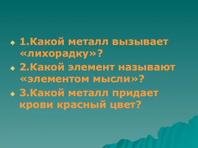 1.Какой металл вызывает «лихорадку»? 2.Какой элемент называют «элементом мысли»? 3.Какой металл придает крови красный цвет?