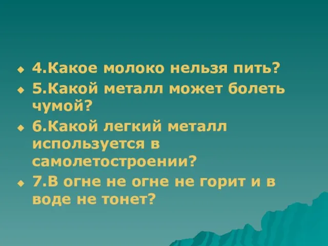 4.Какое молоко нельзя пить? 5.Какой металл может болеть чумой? 6.Какой легкий металл