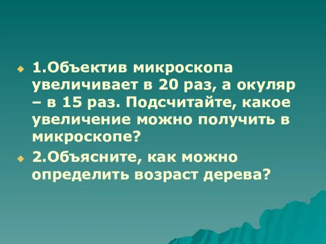 1.Объектив микроскопа увеличивает в 20 раз, а окуляр – в 15 раз.