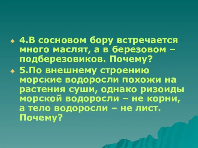 4.В сосновом бору встречается много маслят, а в березовом – подберезовиков. Почему?