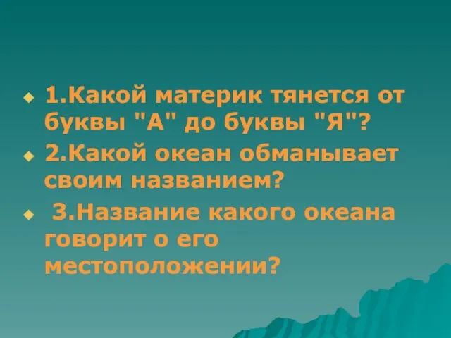 1.Какой материк тянется от буквы "А" до буквы "Я"? 2.Какой океан обманывает