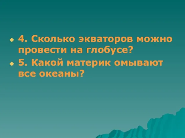 4. Сколько экваторов можно провести на глобусе? 5. Какой материк омывают все океаны?