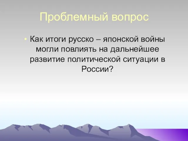 Проблемный вопрос Как итоги русско – японской войны могли повлиять на дальнейшее