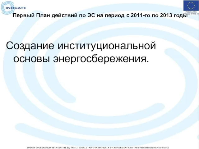 Первый План действий по ЭС на период с 2011-го по 2013 годы Создание институциональной основы энергосбережения.