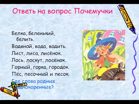 Ответь на вопрос Почемучки Белка, беленький, белить. Водяной, вода, водить. Лист, лиса,