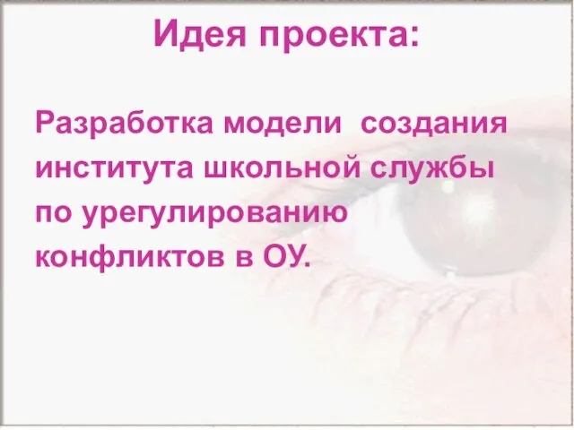 Идея проекта: Разработка модели создания института школьной службы по урегулированию конфликтов в ОУ.