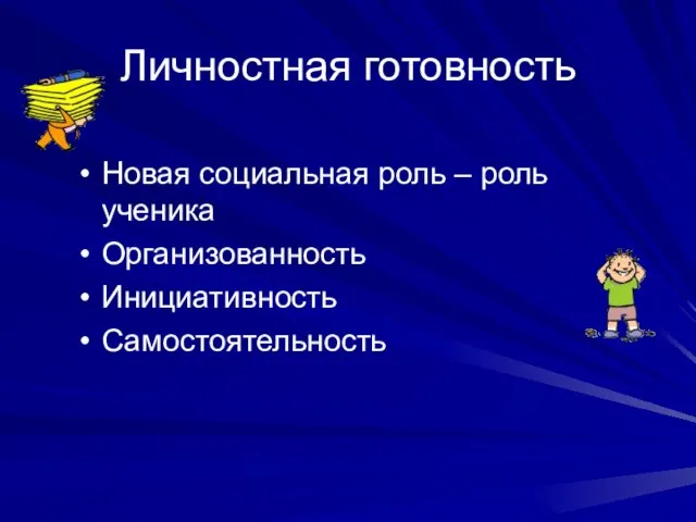 Личностная готовность Новая социальная роль – роль ученика Организованность Инициативность Самостоятельность