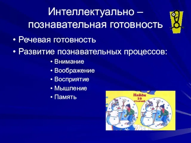 Интеллектуально – познавательная готовность Речевая готовность Развитие познавательных процессов: Внимание Воображение Восприятие Мышление Память