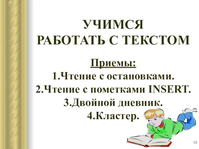 УЧИМСЯ РАБОТАТЬ С ТЕКСТОМ Приемы: 1.Чтение с остановками. 2.Чтение с пометками INSERT. 3.Двойной дневник. 4.Кластер.