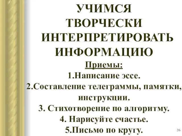 УЧИМСЯ ТВОРЧЕСКИ ИНТЕРПРЕТИРОВАТЬ ИНФОРМАЦИЮ Приемы: 1.Написание эссе. 2.Составление телеграммы, памятки, инструкции. 3.