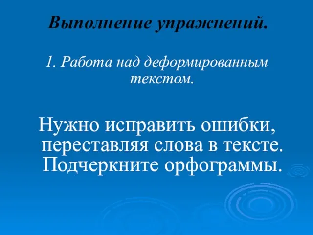 Выполнение упражнений. 1. Работа над деформированным текстом. Нужно исправить ошибки, переставляя слова в тексте. Подчеркните орфограммы.