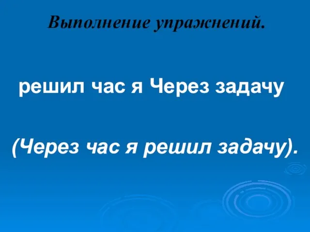 Выполнение упражнений. решил час я Через задачу (Через час я решил задачу).