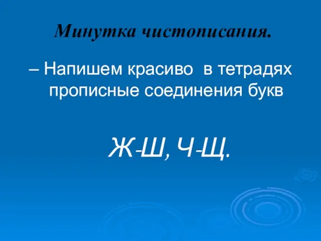 Минутка чистописания. – Напишем красиво в тетрадях прописные соединения букв Ж-Ш, Ч-Щ.