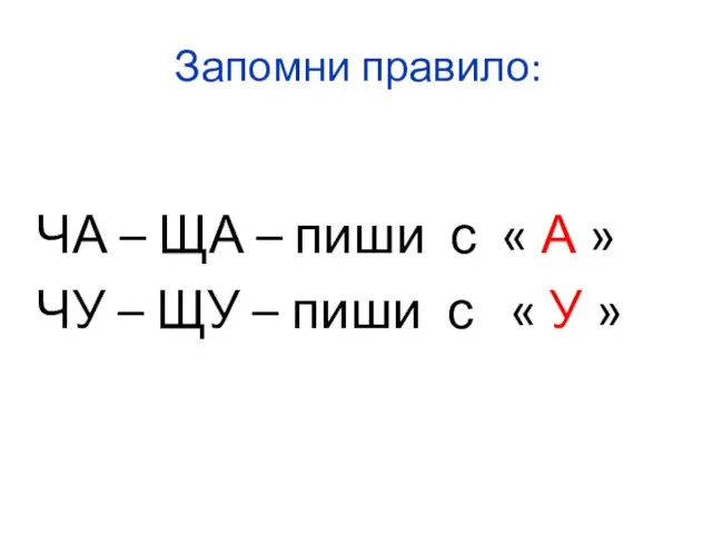 Запомни правило: ЧА – ЩА – пиши с « А » ЧУ