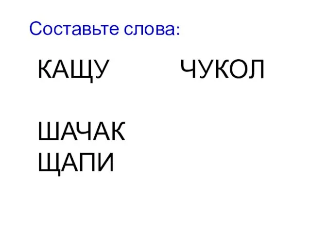 Составьте слова: КАЩУ ЧУКОЛ ШАЧАК ЩАПИ