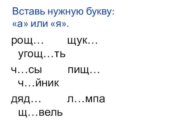 Вставь нужную букву: «а» или «я». рощ… щук… угощ…ть ч…сы пищ… ч…йник дяд… л…мпа щ…вель