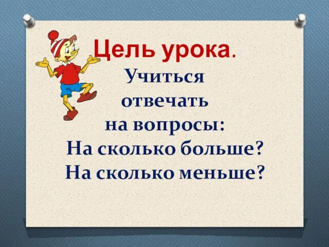 Цель урока. Учиться отвечать на вопросы: На сколько больше? На сколько меньше?