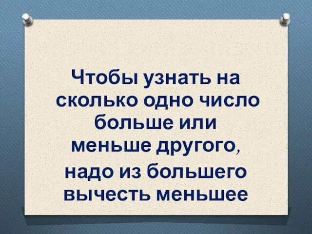 Чтобы узнать на сколько одно число больше или меньше другого, надо из большего вычесть меньшее