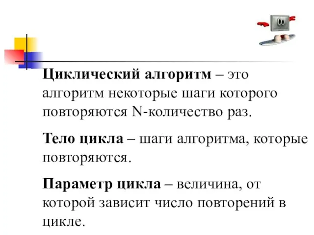 Циклический алгоритм – это алгоритм некоторые шаги которого повторяются N-количество раз. Тело