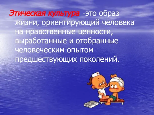 Этическая культура -это образ жизни, ориентирующий человека на нравственные ценности, выработанные и