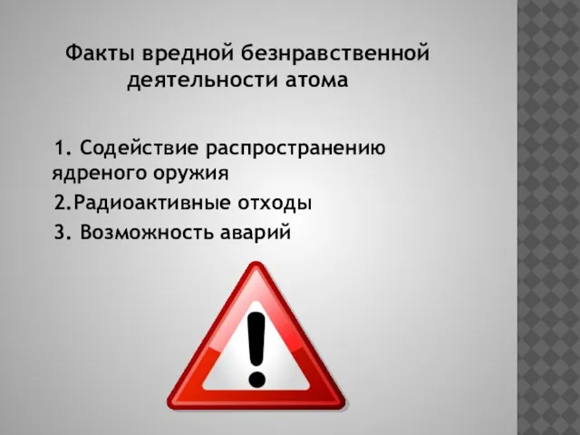 Факты вредной безнравственной деятельности атома 1. Содействие распространению ядреного оружия 2.Радиоактивные отходы 3. Возможность аварий