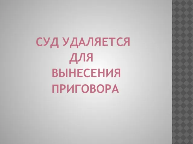 СУД УДАЛЯЕТСЯ ДЛЯ ВЫНЕСЕНИЯ ПРИГОВОРА