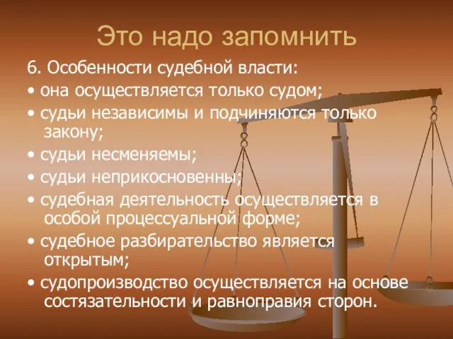 Это надо запомнить 6. Особенности судебной власти: • она осуществляется только судом;