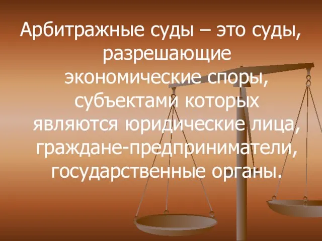 Арбитражные суды – это суды, разрешающие экономические споры, субъектами которых являются юридические лица, граждане-предприниматели, государственные органы.