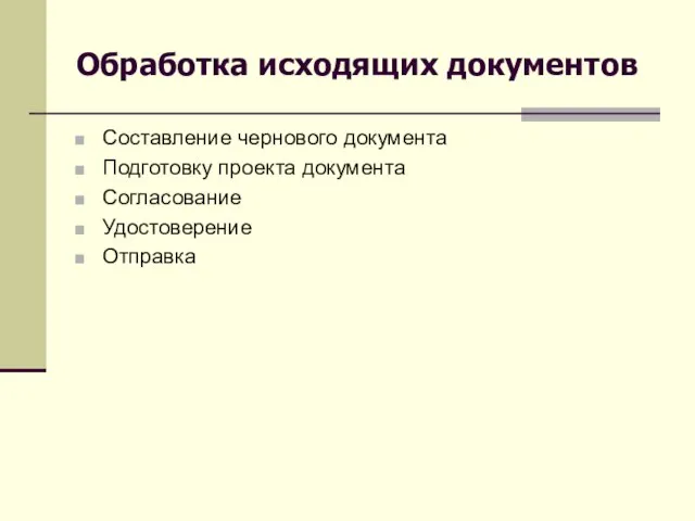 Обработка исходящих документов Составление чернового документа Подготовку проекта документа Согласование Удостоверение Отправка